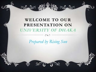 WELCOME TO OUR
PRESENTATION ON
UNIVERSITY OF DHAKA

Prepared by Rising Sun

 