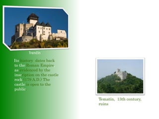 Its history dates back
to the Roman Empire,
as evidenced by the
inscription on the castle
rock (179 A.D.) The
castle is open to the
public.
Trenčín
Tematín, 13th century,
ruins
 