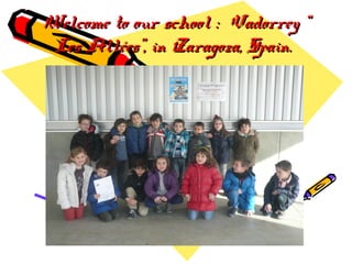 Welcome to our school : Vadorrey “
Les Allées”, in Zaragoza, Spain.

 