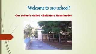 Welcome to our school!
Our school’s called «Salvatore Quasimodo»
 