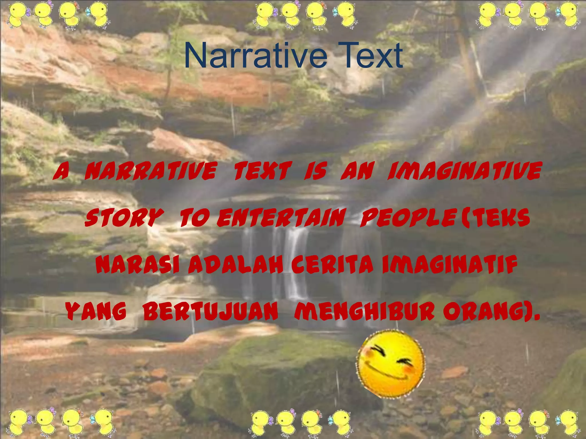 Narrative Text
A narrative text is an imaginative
story to entertain people (teks
narasi adalah cerita imaginatif

yang bertujuan menghibur orang).

 