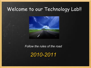 Welcome to our Technology Lab!! Follow the rules of the road 2010-2011 