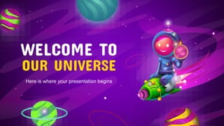 WELCOME TO
OUR UNIVERSE
Here is where your presentation begins
 