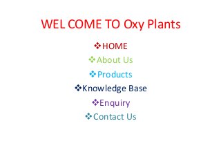 WEL COME TO Oxy Plants
HOME
About Us
Products
Knowledge Base
Enquiry
Contact Us
 
