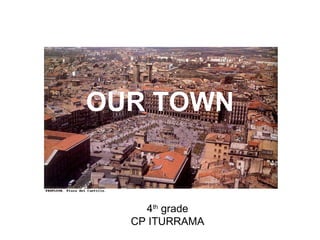 OUR TOWN


    4th grade
  CP ITURRAMA
 