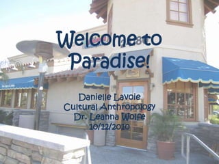 Welcome to Paradise! Danielle Lavoie Cultural Anthropology Dr. Leanna Wolfe 10/12/2010 