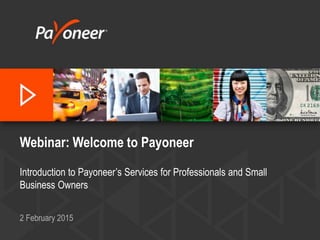 Webinar: Welcome to Payoneer
Introduction to Payoneer’s Services for Professionals and Small
Business Owners
2 February 2015
 