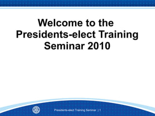 Welcome to the  Presidents-elect Training Seminar 2010 Presidents-elect Training Seminar  |  