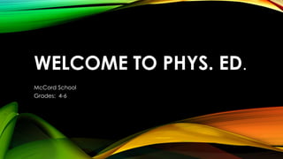 WELCOME TO PHYS. ED.
McCord School
Grades: 4-6
 