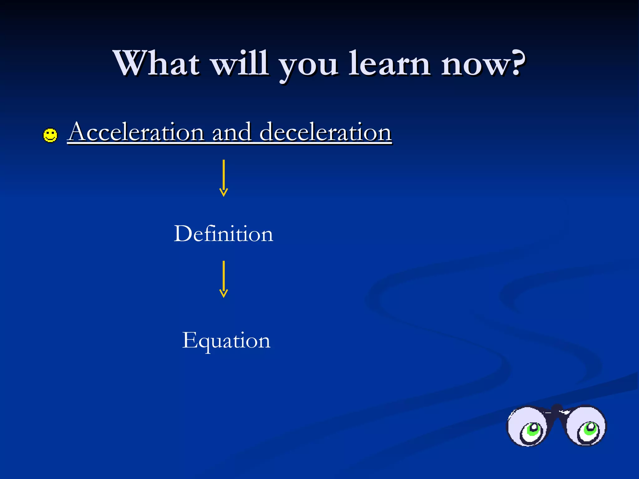 What will you learn now? Acceleration and deceleration Definition Equation 