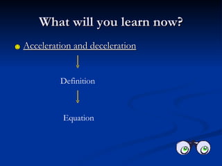 What will you learn now? Acceleration and deceleration Definition Equation 