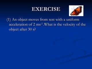 EXERCISE <ul><li>(1) An object moves from rest with a uniform acceleration of 2 ms -2  .What is the velocity of the object...