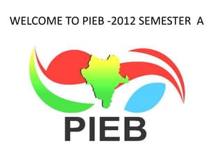 WELCOME TO PIEB -2012 SEMESTER A
 