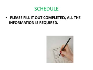 SCHEDULE
• PLEASE FILL IT OUT COMPLETELY, ALL THE
  INFORMATION IS REQUIRED.
 