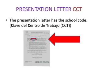 PRESENTATION LETTER CCT
• The presentation letter has the school code.
  (Clave del Centro de Trabajo (CCT))
 