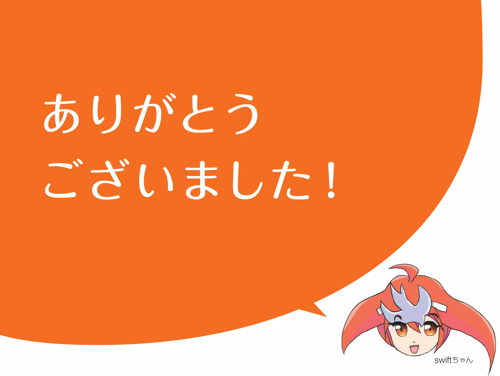 ありがとう 
ございました！ 
swiftちゃん 
