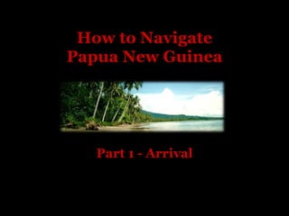 How to NavigatePapua New Guinea Part 1 - Arrival 