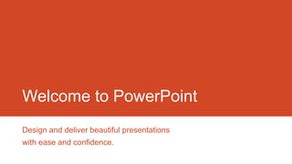 Welcome to PowerPoint
Design and deliver beautiful presentations
with ease and confidence.
 