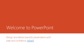 Welcome to PowerPoint
Design and deliver beautiful presentations with
ease and confidence. dsfasfd
 
