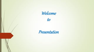 Welcome
to
Presentation
 