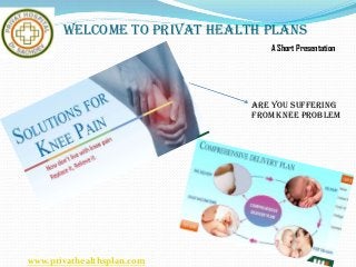 Welcome To Privat Health Plans
A Short Presentation
www.privathealthsplan.com
Are You Suffering
From Knee Problem
 
