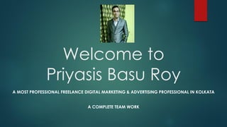 Welcome to
Priyasis Basu Roy
A MOST PROFESSIONAL FREELANCE DIGITAL MARKETING & ADVERTISING PROFESSIONAL IN KOLKATA
A COMPLETE TEAM WORK
 