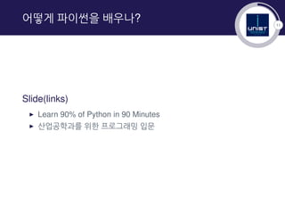 11
어떻게 파이썬을 배우나?
Slide(links)
▶ Learn 90% of Python in 90 Minutes
▶ 산업공학과를 위한 프로그래밍 입문
 