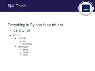 17
객체 Object
Everything in Python is an object
▶ identity(id)
▶ value
▶ mutable
▶ list
▶ dictionary
▶ immutable
▶ string
▶ integer
▶ tuple
 