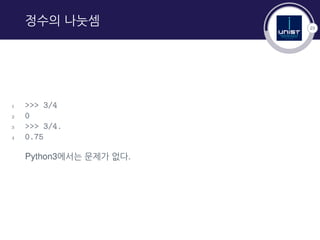 23
정수의 나눗셈
1 >>> 3/4
2 0
3 >>> 3/4.
4 0.75
Python3에서는 문제가 없다.
 