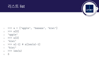 30
리스트 list
1 >>> a = [’apple’, ’banana’, ’kiwi’]
2 >>> a[0]
3 ’apple’
4 >>> a[2]
5 ’kiwi’
6 >>> a[-1] # a[len(a)-1]
7 ’kiwi’
8 >>> len(a)
9 3
 