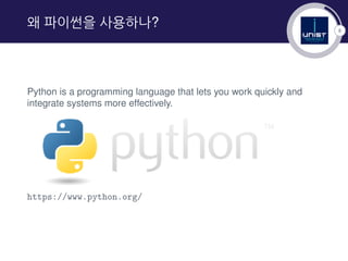 8
왜 파이썬을 사용하나?
Python is a programming language that lets you work quickly and
integrate systems more effectively.
https://www.python.org/
 
