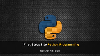 First Steps into Python Programming
Facilitator: Agbo Dozie
 