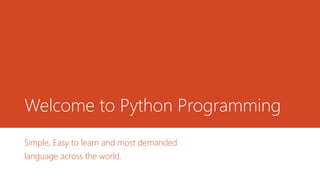 Welcome to Python Programming
Simple, Easy to learn and most demanded
language across the world.
 