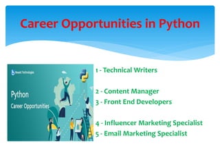 1 - Technical Writers
2 - Content Manager
3 - Front End Developers
4 - Influencer Marketing Specialist
5 - Email Marketing Specialist
Career Opportunities in Python
 
