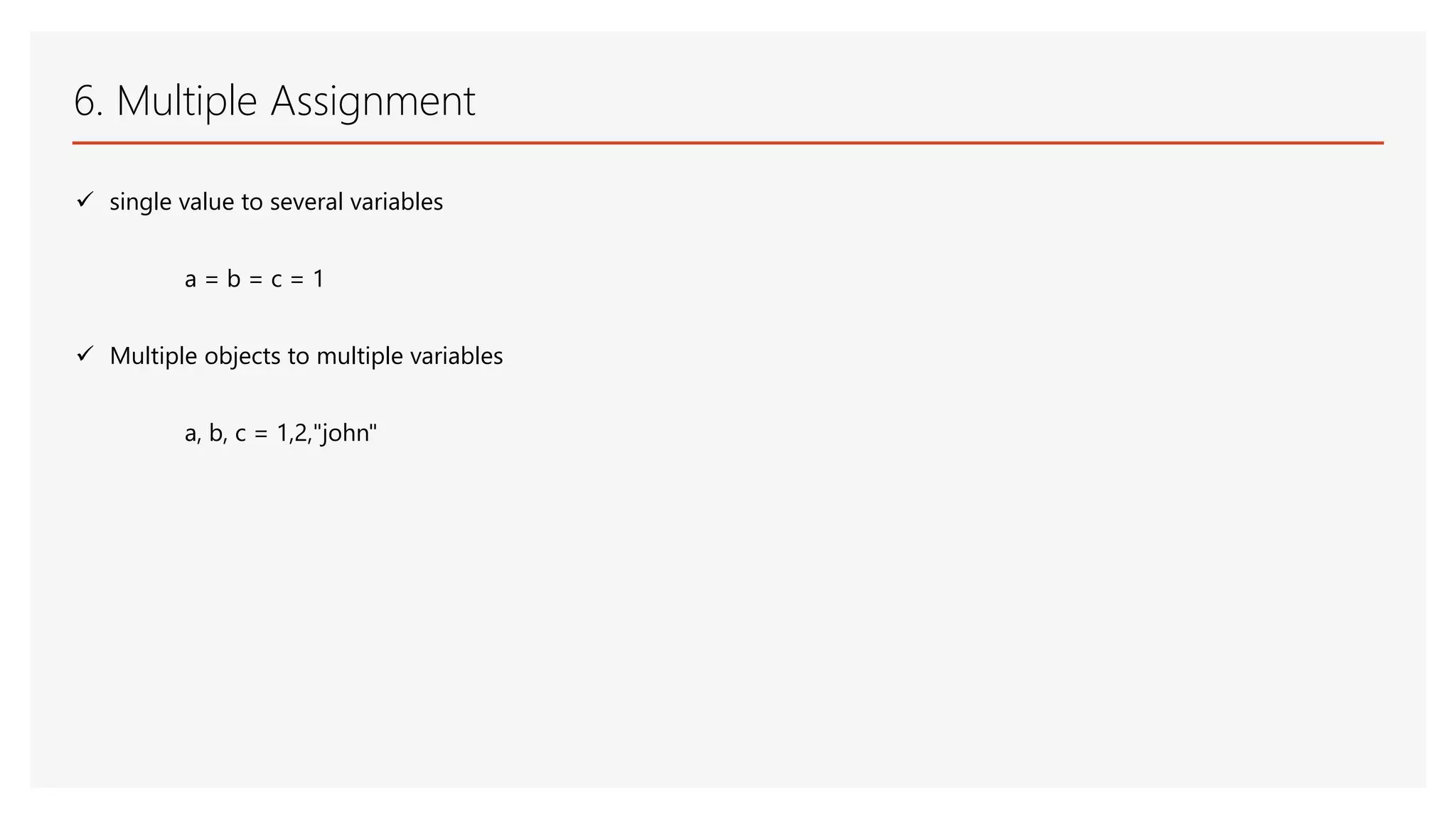 6. Multiple Assignment  single value to several variables a = b = c = 1  Multiple objects to multiple variables a, b, c = 1,2,"john" 