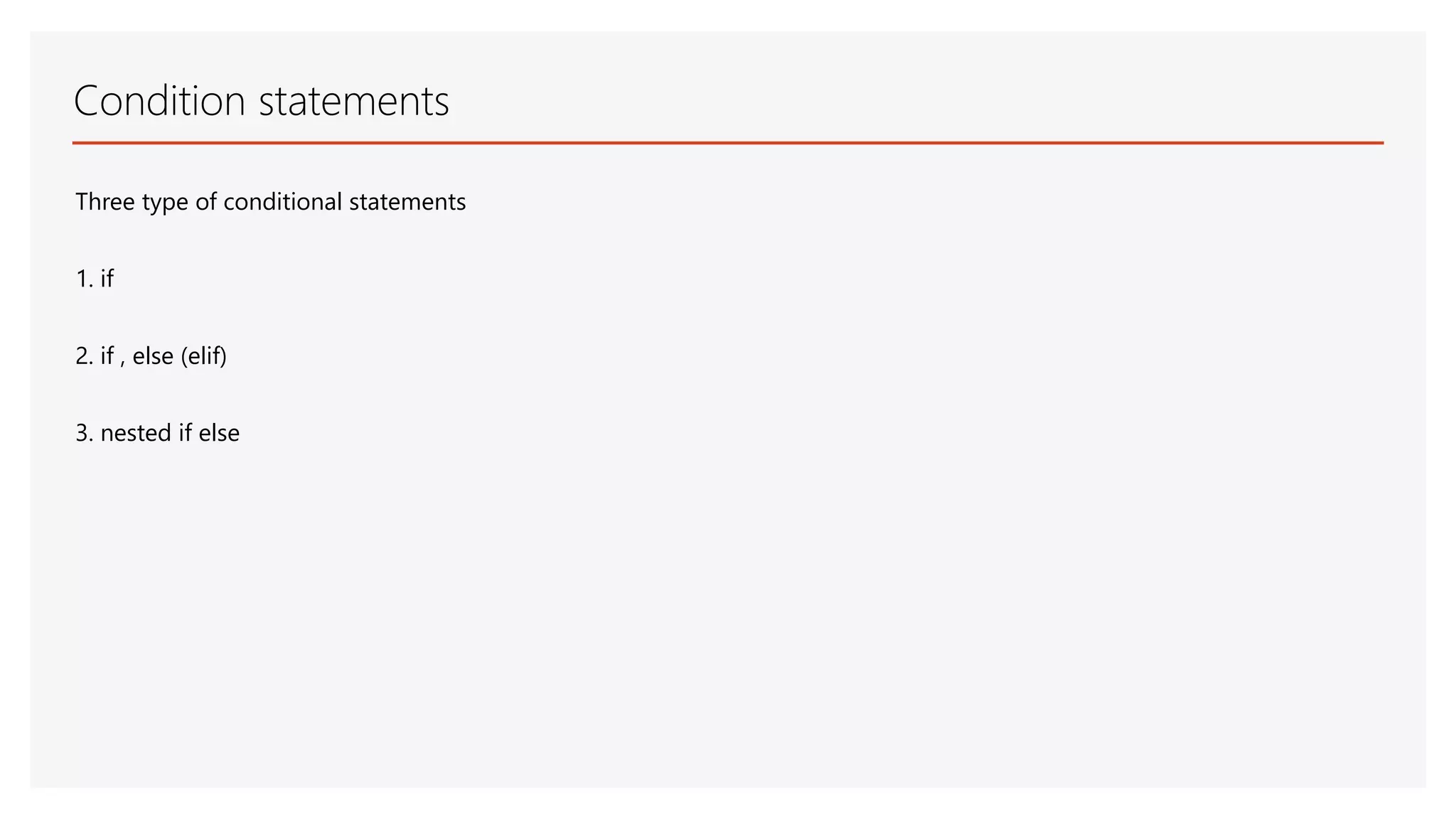 Condition statements Three type of conditional statements 1. if 2. if , else (elif) 3. nested if else 