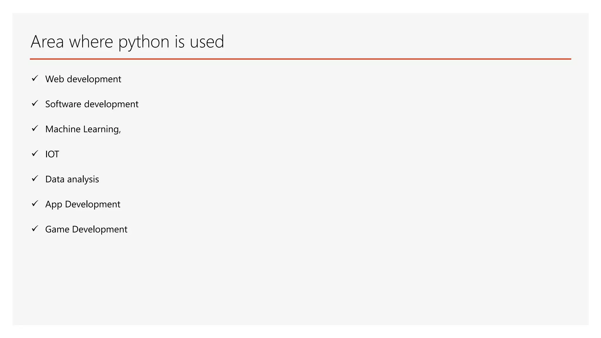 Area where python is used  Web development  Software development  Machine Learning,  IOT  Data analysis  App Development  Game Development 