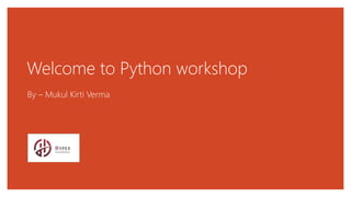 Welcome to Python workshop
By – Mukul Kirti Verma
 