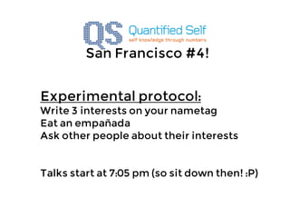 San Francisco #4!


Experimental protocol:
Write 3 interests on your nametag
Eat an empañada
Ask other people about their interests


Talks start at 7:05 pm (so sit down then! :P)
 