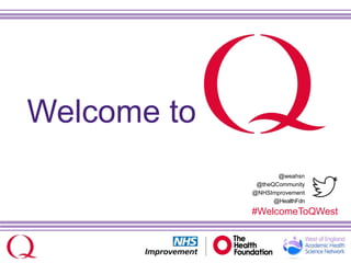@weahsn
@theQCommunity
@NHSImprovement
@HealthFdn
#WelcomeToQWest
Welcome to
 