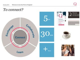 To connect?
5min
30min
s
+hour
29.03.2017 Welcome to Q in the West of England
 