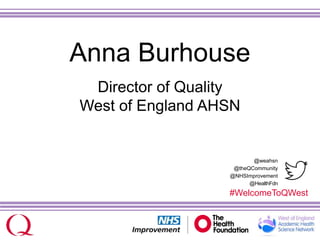 @weahsn
@theQCommunity
@NHSImprovement
@HealthFdn
#WelcomeToQWest
Anna Burhouse
Director of Quality
West of England AHSN
 