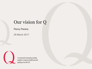 Our vision for Q
Penny Pereira
29 March 2017
 