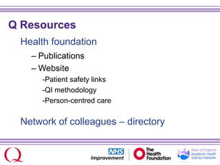 Q Resources
Health foundation
– Publications
– Website
-Patient safety links
-QI methodology
-Person-centred care
Network of colleagues – directory
 