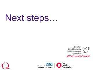 @weahsn
@theQCommunity
@NHSImprovement
@HealthFdn
#WelcomeToQWest
Next steps…
 