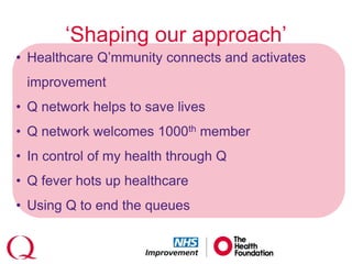 ‘Shaping our approach’
• Healthcare Q’mmunity connects and activates
improvement
• Q network helps to save lives
• Q network welcomes 1000th member
• In control of my health through Q
• Q fever hots up healthcare
• Using Q to end the queues
 