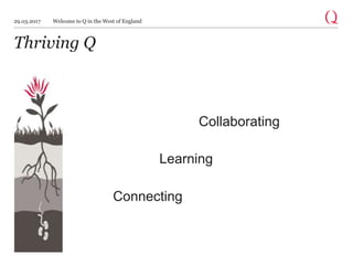 Collaborating
Thriving Q
Connecting
Learning
29.03.2017 Welcome to Q in the West of England
 