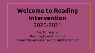 Welcome to Reading
Intervention
2020-2021
Ms. Torregano
Reading Interventionist
Cesar Chavez Ravenswood Middle School
 