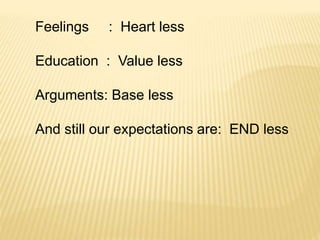 Feelings : Heart less
Education : Value less
Arguments: Base less
And still our expectations are: END less
 