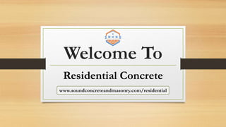 Welcome To
Residential Concrete
www.soundconcreteandmasonry.com/residential
 